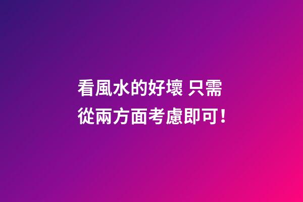 看風水的好壞 只需從兩方面考慮即可！
